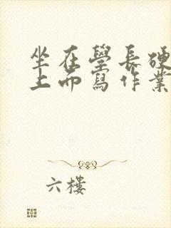 坐在学长硬硬的上面写作业