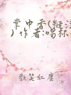 掌中香(糙汉 ) 作者:喝杯奶茶