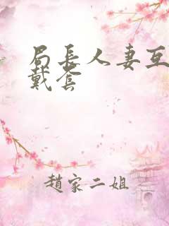 局长人妻互换不戴套