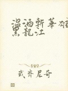 温酒斩华雄事件黑龙江