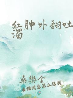 红肿外翻吐出白浊