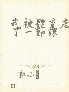 我被体育老师c了一节课