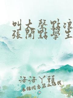 叫大声点浪货腿张开点学生