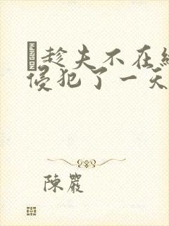 巜趁夫不在给公侵犯了一天