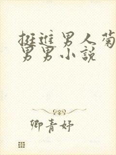 挺进男人菊宿舍男男小说