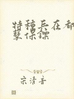 特种兵在都市妖孽保镖