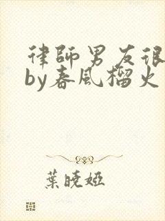 律师男友很难撩by春风榴火