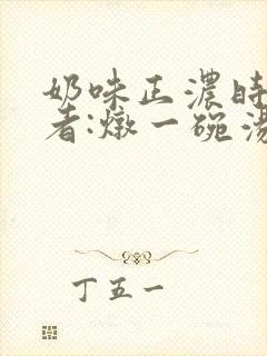 奶味正浓时 作者:炖一碗汤