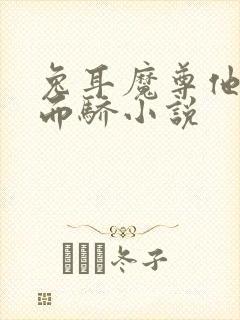 兔耳魔尊他恃宠而骄小说