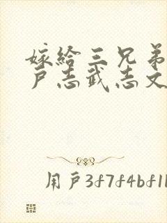 嫁给三兄弟的猎户志武志文