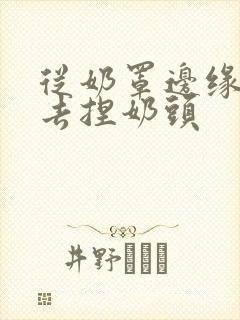 从奶罩边缘伸进去捏奶头