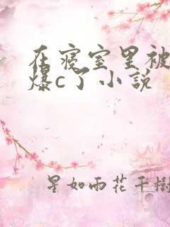 在寝室里被室友爆c了小说