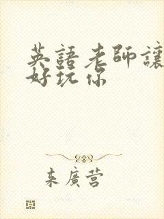 英语老师让我好好玩你