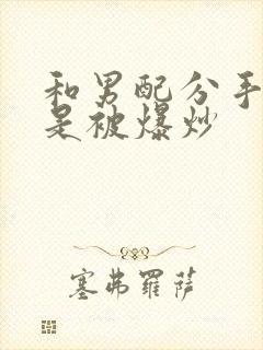 和男配分手后总是被爆炒