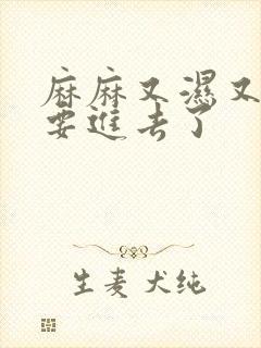 麻麻又湿又紧我要进去了