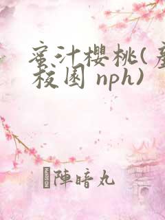 蜜汁樱桃(产乳 校园 nph)