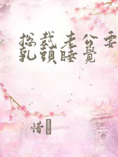 总裁老公要含着乳头睡觉