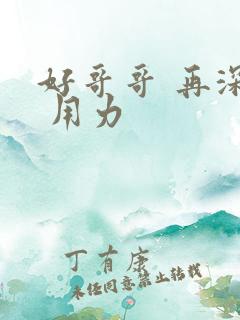 好哥哥 再深点 用力