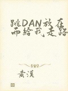 跳DAN放在里面给我走路
