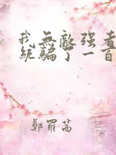 我无敌强者被系统骗了一百年小说