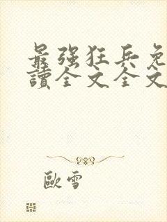 最强狂兵免费阅读全文全文