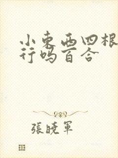 小东西四根手指行吗百合