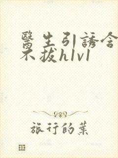 医生引诱含整夜不拔h1v1