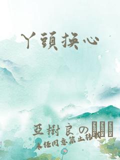 丫头换心