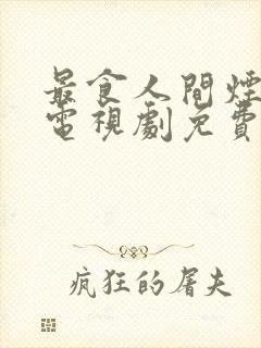 最食人间烟灰色电视剧免费观看