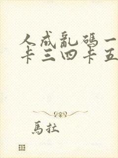 人成乱码一卡二卡三四卡五卡六卡