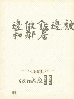 边做饭边被躁我和邻居