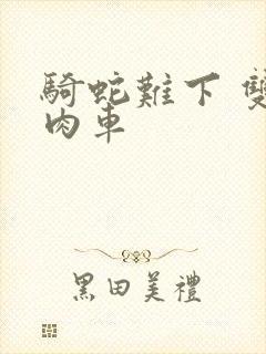 骑蛇难下 双 肉车