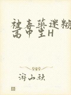 被春药迷糊的女高中生H