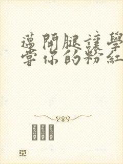 迈开腿让学长尝尝你的粉红草莓