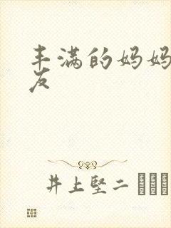 丰满的妈妈的朋友