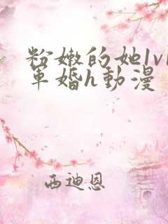 粉嫩的她1v1军婚h动漫