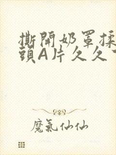 撕开奶罩揉吮奶头A片久久下载