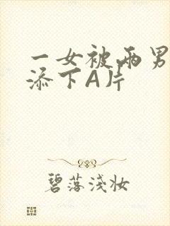 一女被两男吃奶添下A片