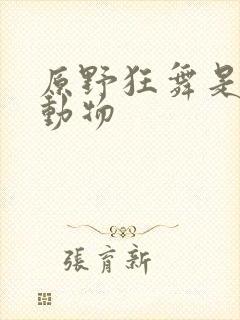 原野狂舞是什么动物