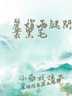 丽娟两腿间一大丛黑毛