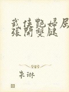 武侠艳妇屈辱的张开双腿