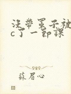 没带罩子被校霸c了一节课