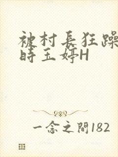 被村长狂躁俩小时玉婷H