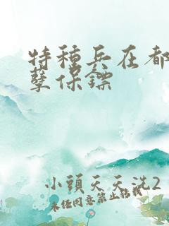 特种兵在都市妖孽保镖