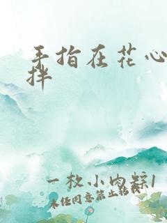 手指在花心里搅拌