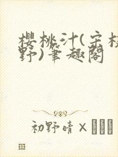 樱桃汁(宋枝江野)笔趣阁
