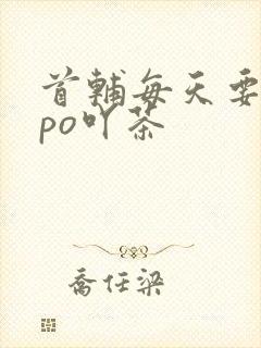 首辅每天要不够po吖茶