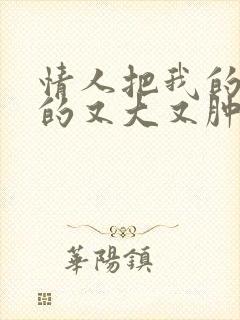 情人把我的奶吸的又大又肿