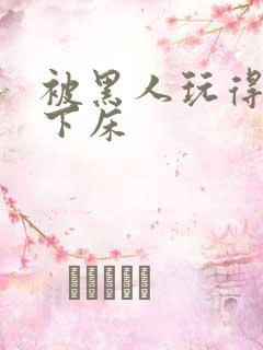 被黑人玩得不能下床