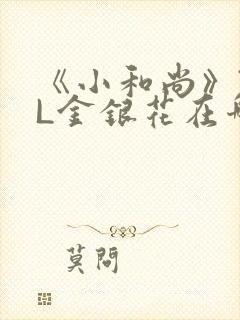 《小和尚》TXL金银花在哪里看